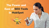 The Power and Ease of SEO Tools in HubSpot